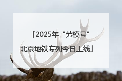 2025年“劳模号”北京地铁专列今日上线