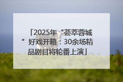 2025年“荟萃蓉城”好戏开箱：30余场精品剧目将轮番上演