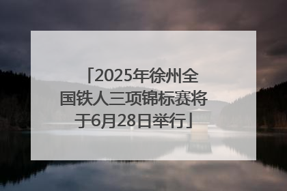 2025年徐州全国铁人三项锦标赛将于6月28日举行