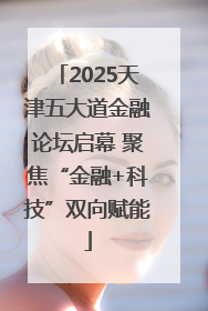 2025天津五大道金融论坛启幕 聚焦“金融+科技”双向赋能