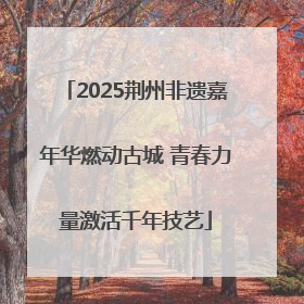 2025荆州非遗嘉年华燃动古城 青春力量激活千年技艺