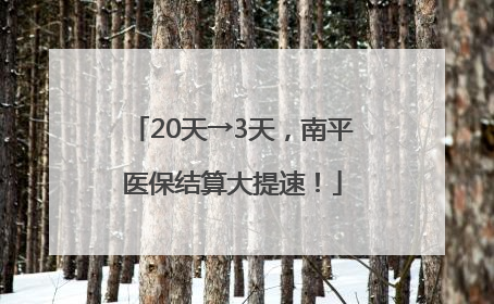 20天→3天，南平医保结算大提速！