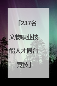 237名文物职业技能人才同台竞技