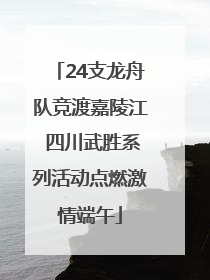 24支龙舟队竞渡嘉陵江 四川武胜系列活动点燃激情端午