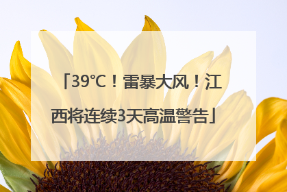 39℃！雷暴大风！江西将连续3天高温警告