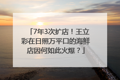 7年3次扩店！王立彩在日照万平口的海鲜店因何如此火爆？