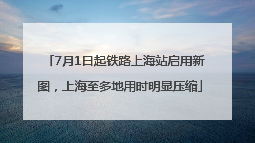 7月1日起铁路上海站启用新图，上海至多地用时明显压缩