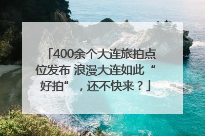 400余个大连旅拍点位发布 浪漫大连如此“好拍”，还不快来？