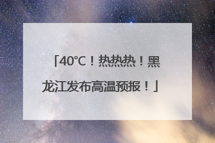 40℃！热热热！黑龙江发布高温预报！