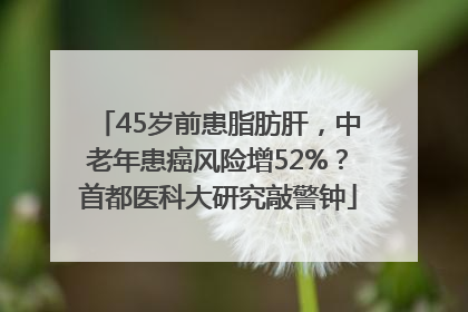 45岁前患脂肪肝，中老年患癌风险增52%？首都医科大研究敲警钟