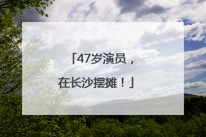 47岁演员，在长沙摆摊！