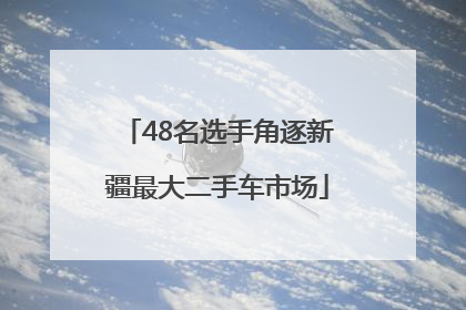 48名选手角逐新疆最大二手车市场