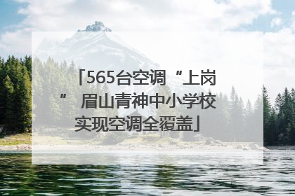 565台空调“上岗” 眉山青神中小学校实现空调全覆盖
