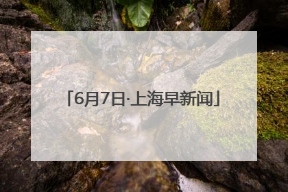 6月7日·上海早新闻