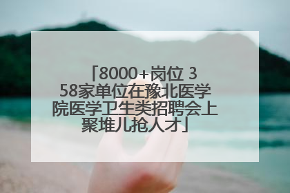 8000+岗位 358家单位在豫北医学院医学卫生类招聘会上聚堆儿抢人才