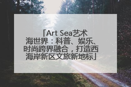 Art Sea艺术海世界：科普、娱乐、时尚跨界融合，打造西海岸新区文旅新地标